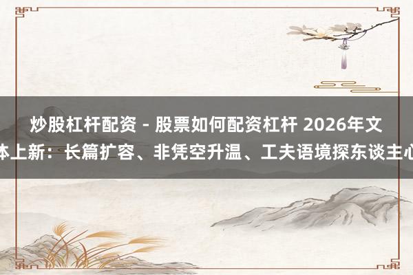 炒股杠杆配资 - 股票如何配资杠杆 2026年文体上新：长篇扩容、非凭空升温、工夫语境探东谈主心