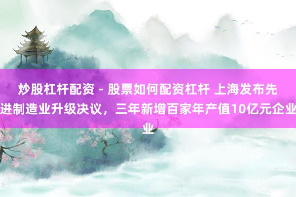 炒股杠杆配资 - 股票如何配资杠杆 上海发布先进制造业升级决议，三年新增百家年产值10亿元企业