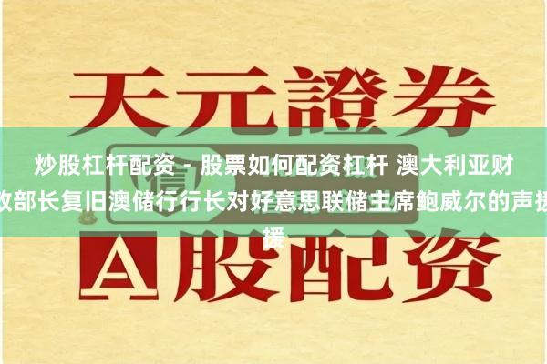 炒股杠杆配资 - 股票如何配资杠杆 澳大利亚财政部长复旧澳储行行长对好意思联储主席鲍威尔的声援
