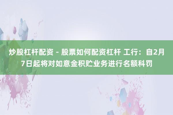 炒股杠杆配资 - 股票如何配资杠杆 工行：自2月7日起将对如意金积贮业务进行名额科罚