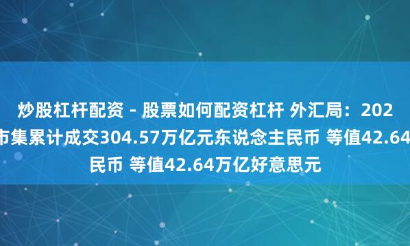 炒股杠杆配资 - 股票如何配资杠杆 外汇局：2025年中海外汇市集累计成交304.57万亿元东说念主民币 等值42.64万亿好意思元