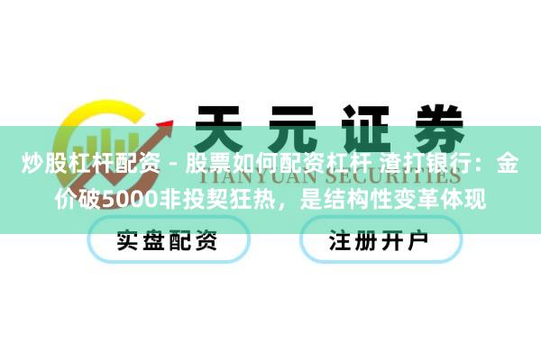 炒股杠杆配资 - 股票如何配资杠杆 渣打银行：金价破5000非投契狂热，是结构性变革体现