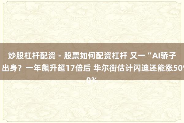 炒股杠杆配资 - 股票如何配资杠杆 又一“AI骄子”出身？一年飙升超17倍后 华尔街估计闪迪还能涨50%